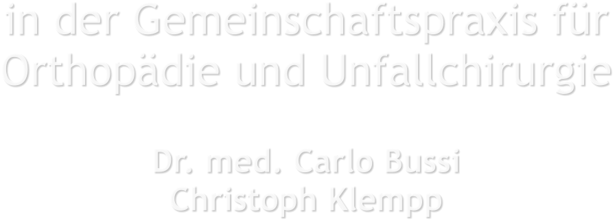 in der Gemeinschaftspraxis für Orthopädie und Unfallchirurgie     Dr. med. Carlo Bussi Christoph Klempp
